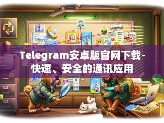 Telegram安卓版官网下载-快速、安全的通讯应用