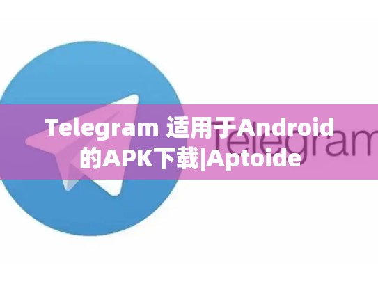 Telegram 适用于Android的APK下载|Aptoide