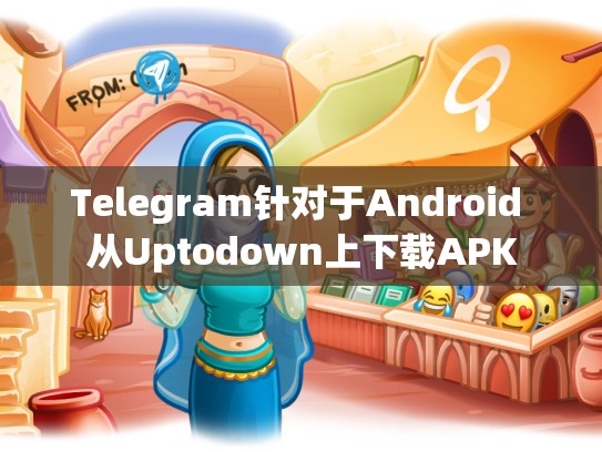 Telegram针对于Android 从Uptodown上下载APK