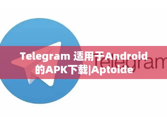 Telegram 适用于Android的APK下载|Aptoide