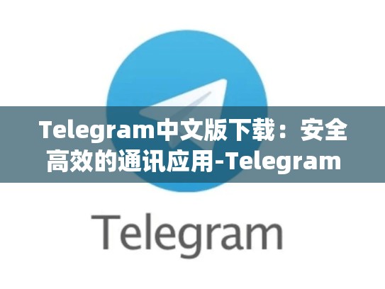 Telegram中文版下载：安全高效的通讯应用-Telegram