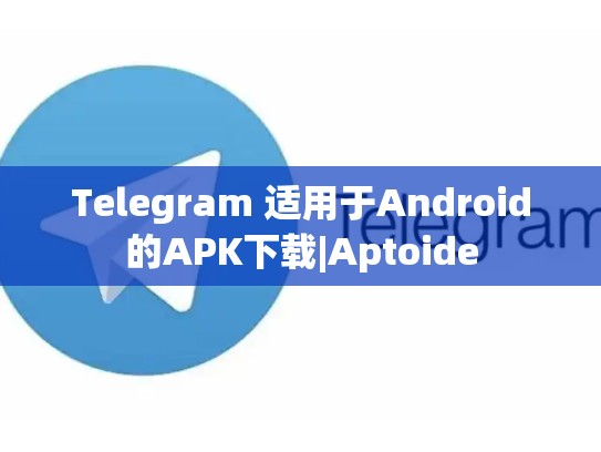 Telegram 适用于Android的APK下载|Aptoide