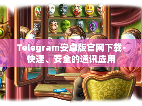 Telegram安卓版官网下载-快速、安全的通讯应用