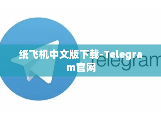 纸飞机中文版下载-Telegram官网