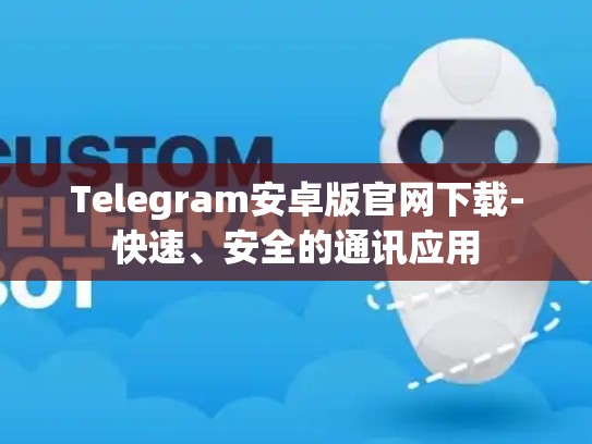 Telegram安卓版官网下载-快速、安全的通讯应用