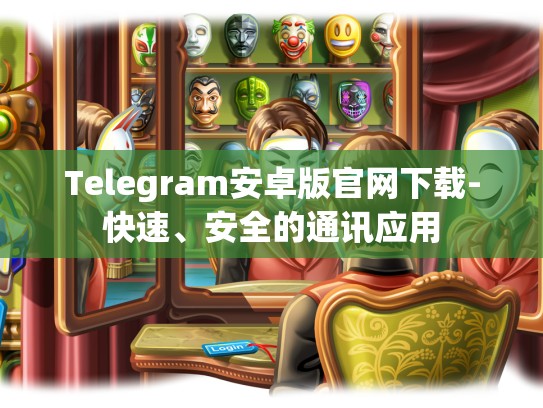 Telegram安卓版官网下载-快速、安全的通讯应用
