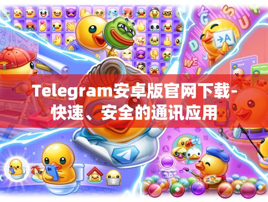 Telegram安卓版官网下载-快速、安全的通讯应用