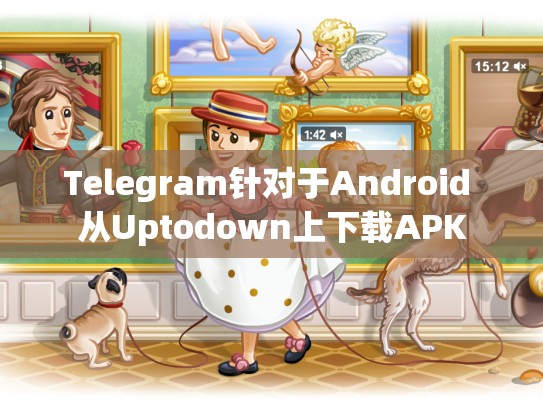 Telegram针对于Android 从Uptodown上下载APK