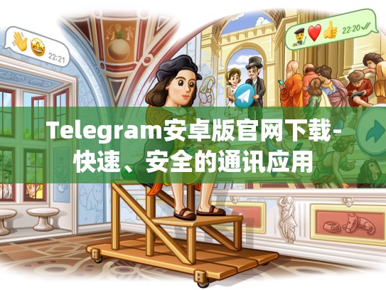 Telegram安卓版官网下载-快速、安全的通讯应用