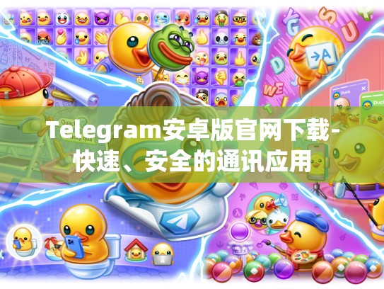 Telegram安卓版官网下载-快速、安全的通讯应用