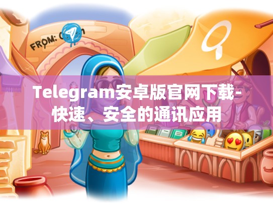 Telegram安卓版官网下载-快速、安全的通讯应用