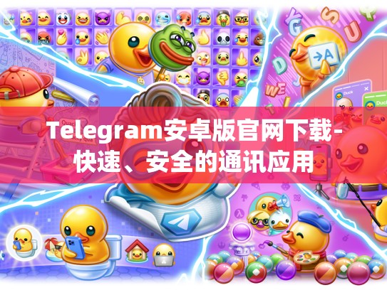 Telegram安卓版官网下载-快速、安全的通讯应用