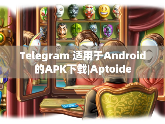 Telegram 适用于Android的APK下载|Aptoide