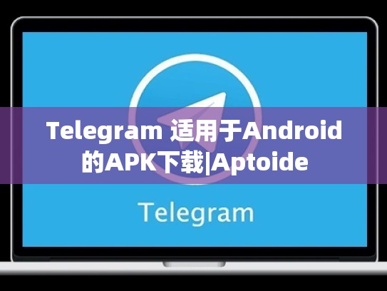 Telegram 适用于Android的APK下载|Aptoide
