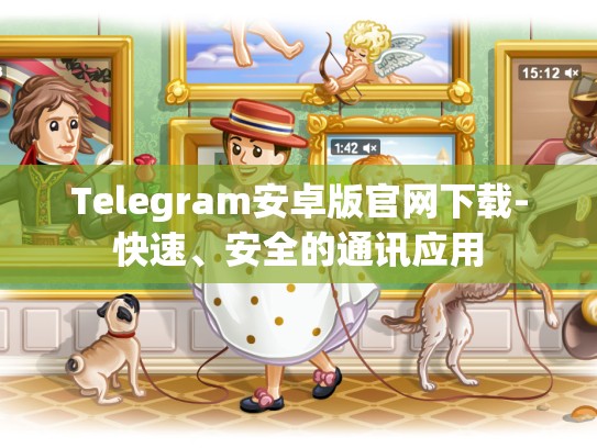 Telegram安卓版官网下载-快速、安全的通讯应用