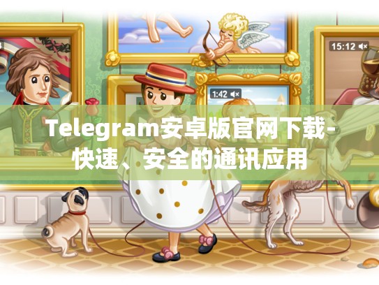 Telegram安卓版官网下载-快速、安全的通讯应用