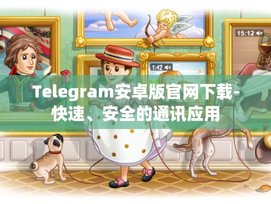 Telegram安卓版官网下载-快速、安全的通讯应用