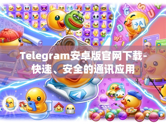 Telegram安卓版官网下载-快速、安全的通讯应用