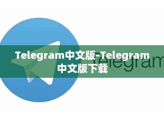 Telegram中文版-Telegram中文版下载