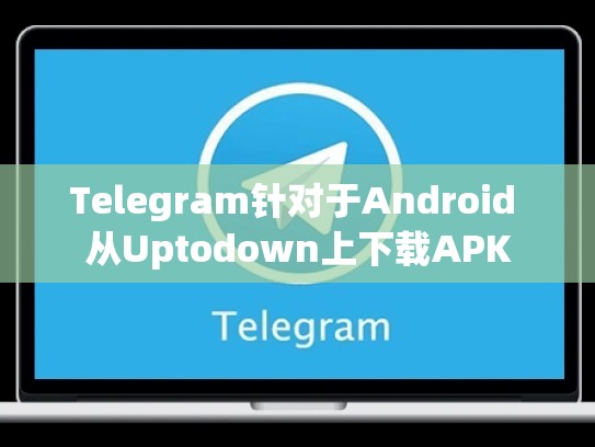 Telegram针对于Android 从Uptodown上下载APK
