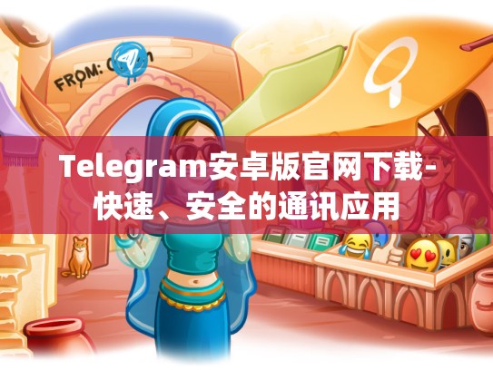 Telegram安卓版官网下载-快速、安全的通讯应用