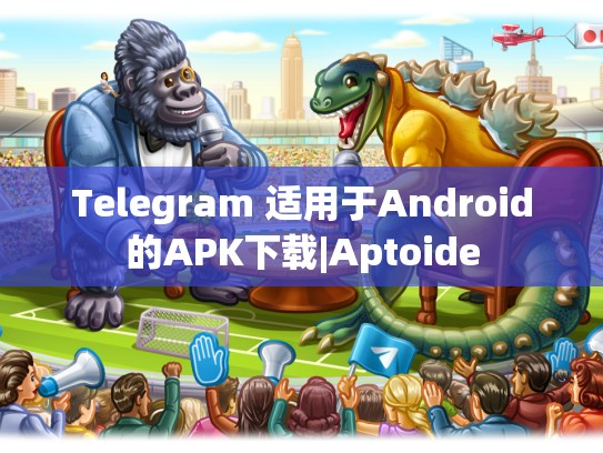 Telegram 适用于Android的APK下载|Aptoide