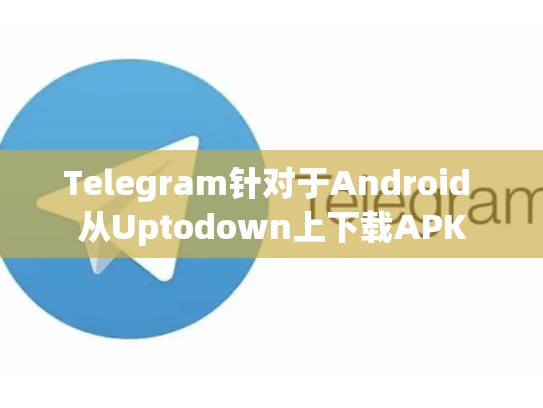 Telegram针对于Android 从Uptodown上下载APK