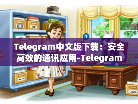 Telegram中文版下载：安全高效的通讯应用-Telegram