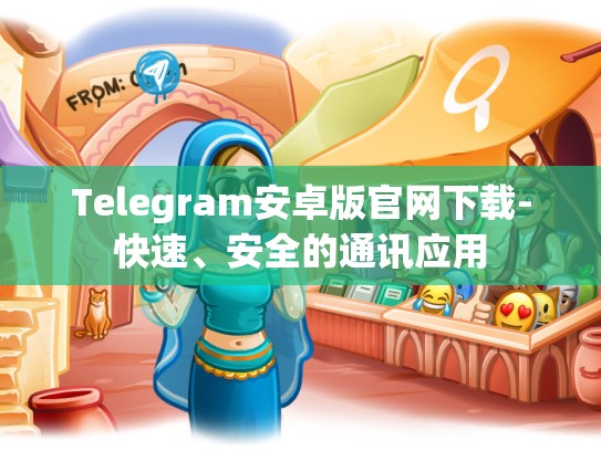 Telegram安卓版官网下载-快速、安全的通讯应用