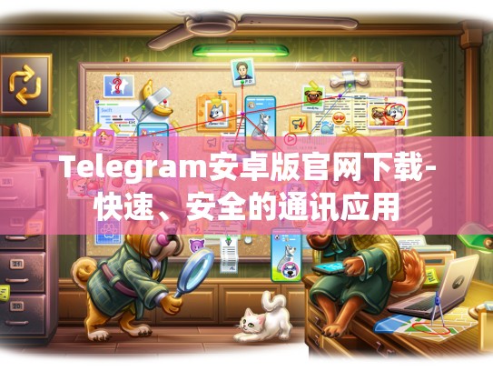 Telegram安卓版官网下载-快速、安全的通讯应用