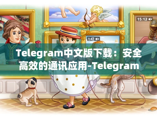 Telegram中文版下载：安全高效的通讯应用-Telegram