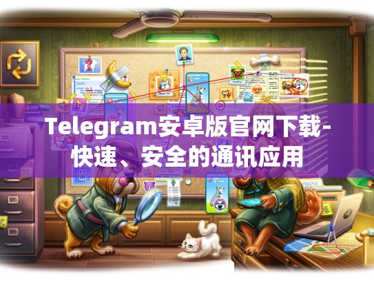 Telegram安卓版官网下载-快速、安全的通讯应用