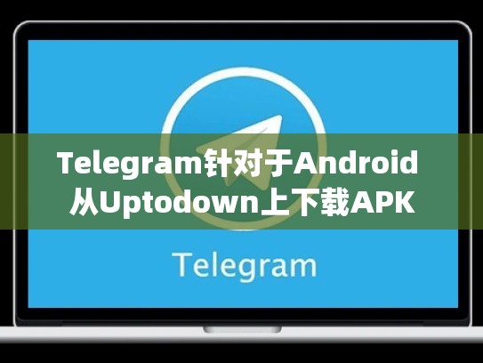 Telegram针对于Android 从Uptodown上下载APK