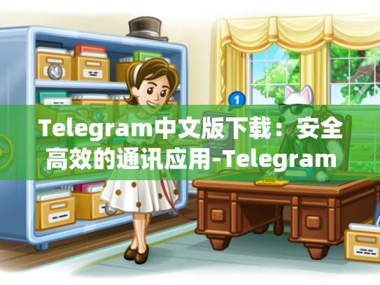 Telegram中文版下载：安全高效的通讯应用-Telegram