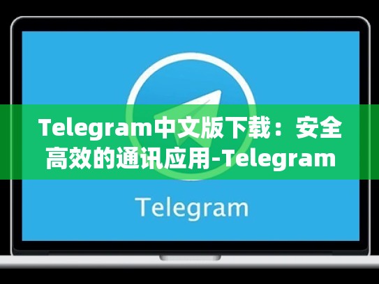 Telegram中文版下载：安全高效的通讯应用-Telegram