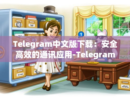 Telegram中文版下载：安全高效的通讯应用-Telegram