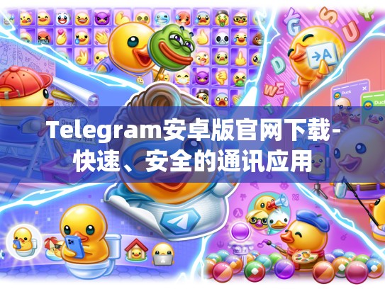 Telegram安卓版官网下载-快速、安全的通讯应用