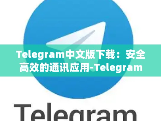 Telegram中文版下载：安全高效的通讯应用-Telegram