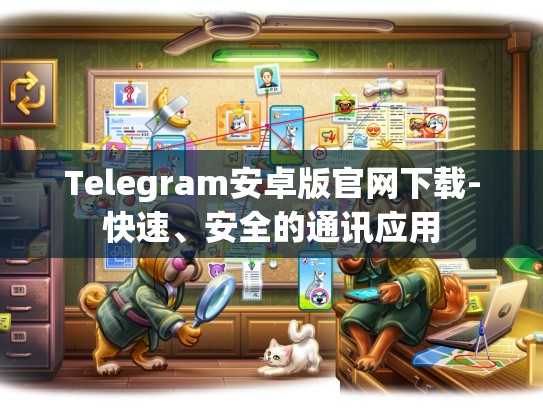 Telegram安卓版官网下载-快速、安全的通讯应用