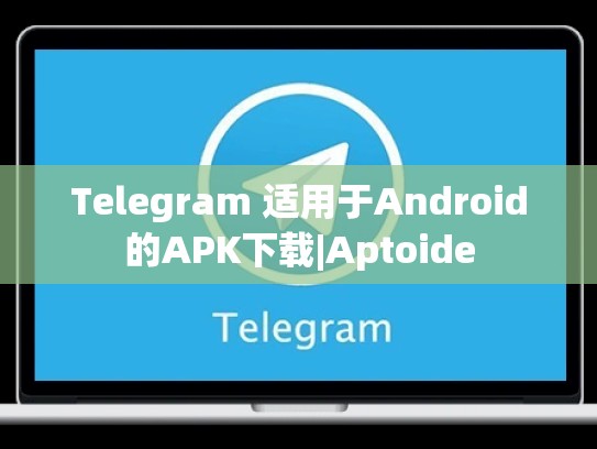 Telegram 适用于Android的APK下载|Aptoide