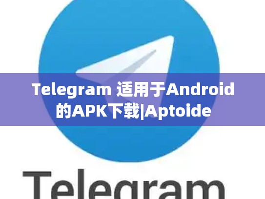 Telegram 适用于Android的APK下载|Aptoide