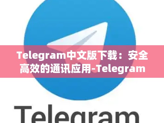 Telegram中文版下载：安全高效的通讯应用-Telegram