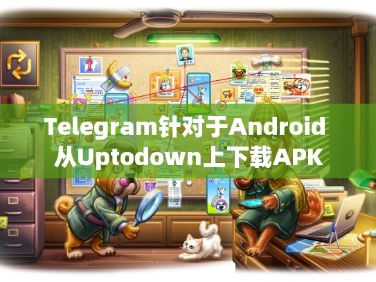 Telegram针对于Android 从Uptodown上下载APK