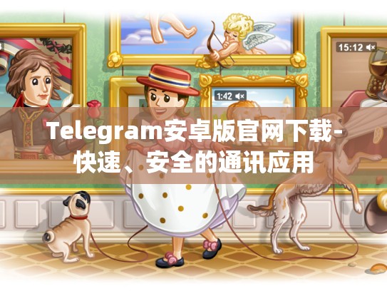 Telegram安卓版官网下载-快速、安全的通讯应用