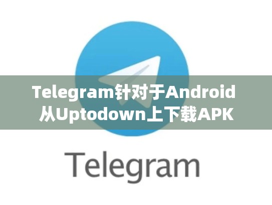 Telegram针对于Android 从Uptodown上下载APK