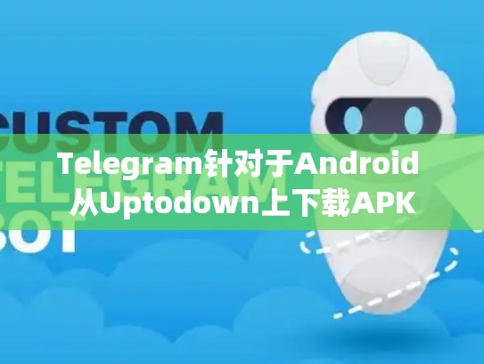 Telegram针对于Android 从Uptodown上下载APK
