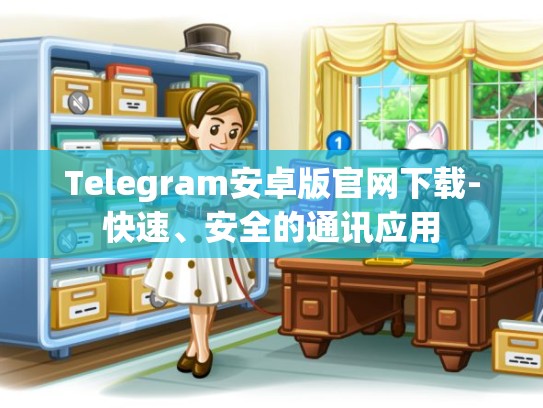 Telegram安卓版官网下载-快速、安全的通讯应用