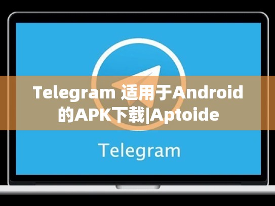 Telegram 适用于Android的APK下载|Aptoide