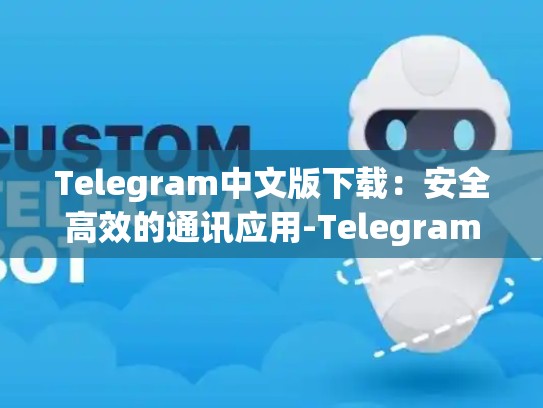 Telegram中文版下载：安全高效的通讯应用-Telegram