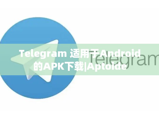 Telegram 适用于Android的APK下载|Aptoide